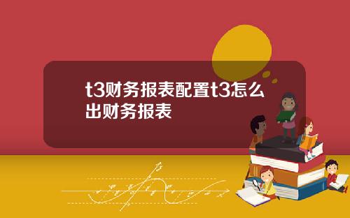 t3财务报表配置t3怎么出财务报表