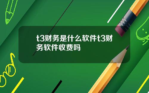t3财务是什么软件t3财务软件收费吗
