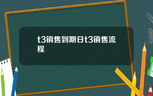 t3销售到期日t3销售流程