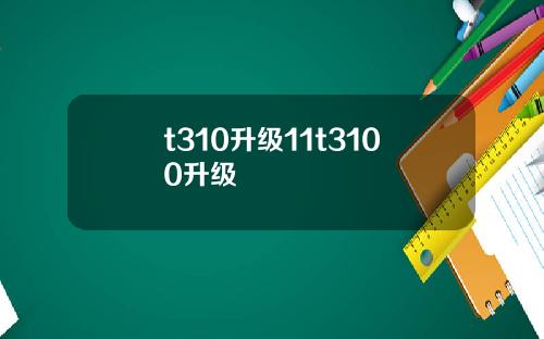 t310升级11t3100升级