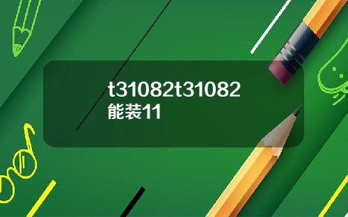 t31082t31082能装11