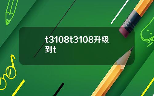t3108t3108升级到t