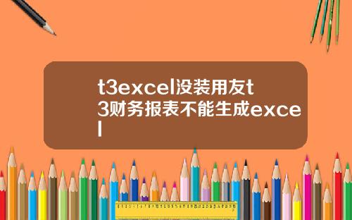 t3excel没装用友t3财务报表不能生成excel