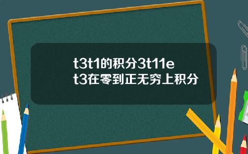 t3t1的积分3t11et3在零到正无穷上积分