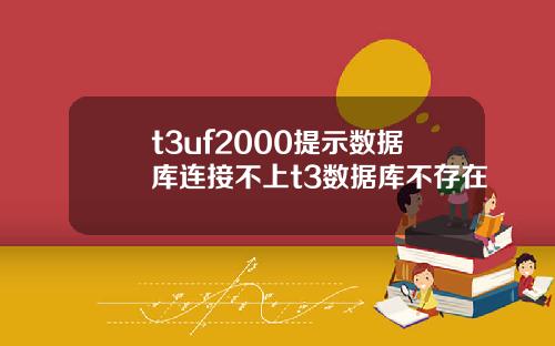 t3uf2000提示数据库连接不上t3数据库不存在