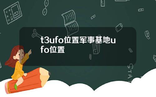 t3ufo位置军事基地ufo位置
