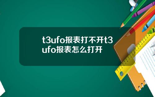 t3ufo报表打不开t3ufo报表怎么打开