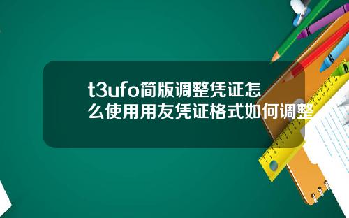 t3ufo简版调整凭证怎么使用用友凭证格式如何调整
