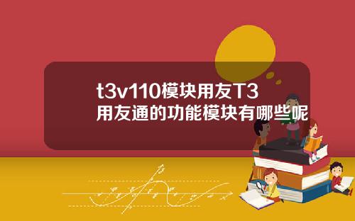 t3v110模块用友T3用友通的功能模块有哪些呢