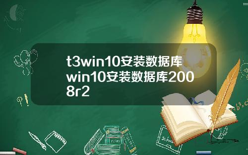 t3win10安装数据库win10安装数据库2008r2