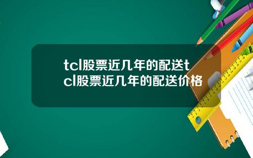 tcl股票近几年的配送tcl股票近几年的配送价格