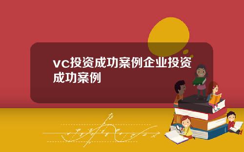 vc投资成功案例企业投资成功案例