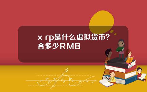 x rp是什么虚拟货币？合多少ＲＭＢ