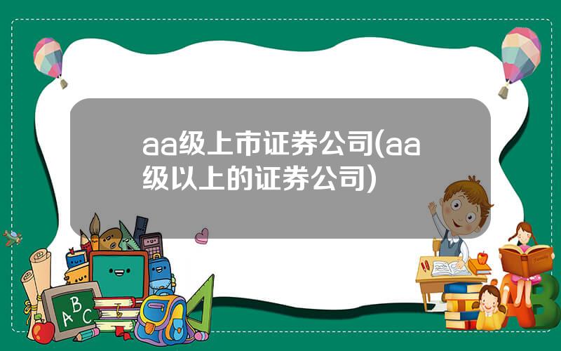 aa级上市证券公司(aa级以上的证券公司)