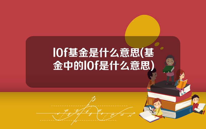 l0f基金是什么意思(基金中的l0f是什么意思)