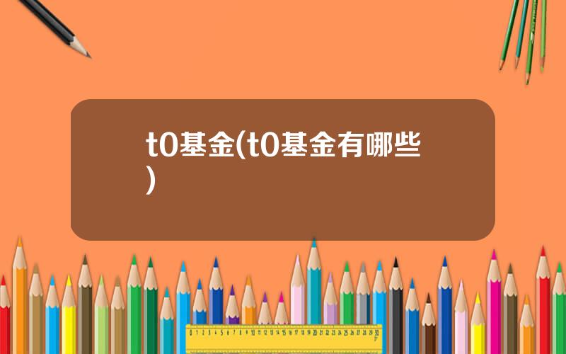 t0基金(t0基金有哪些)