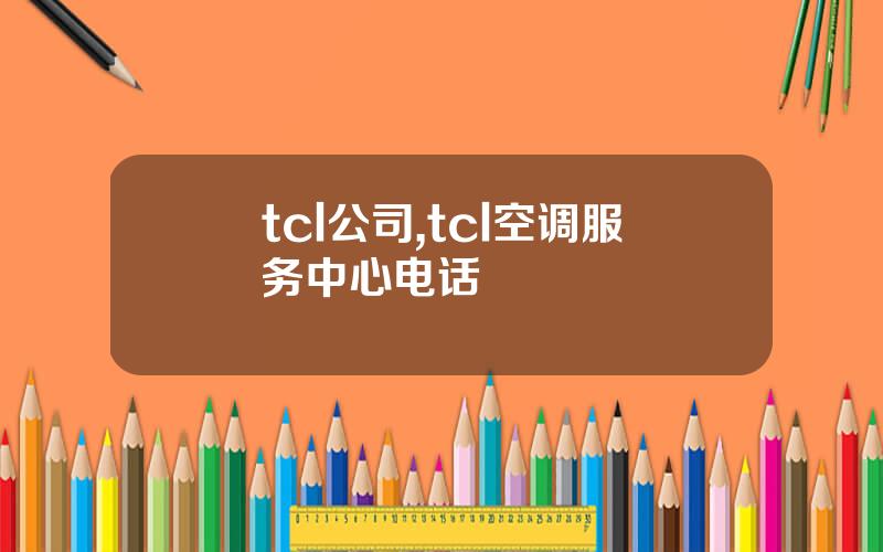 tcl公司,tcl空调服务中心电话