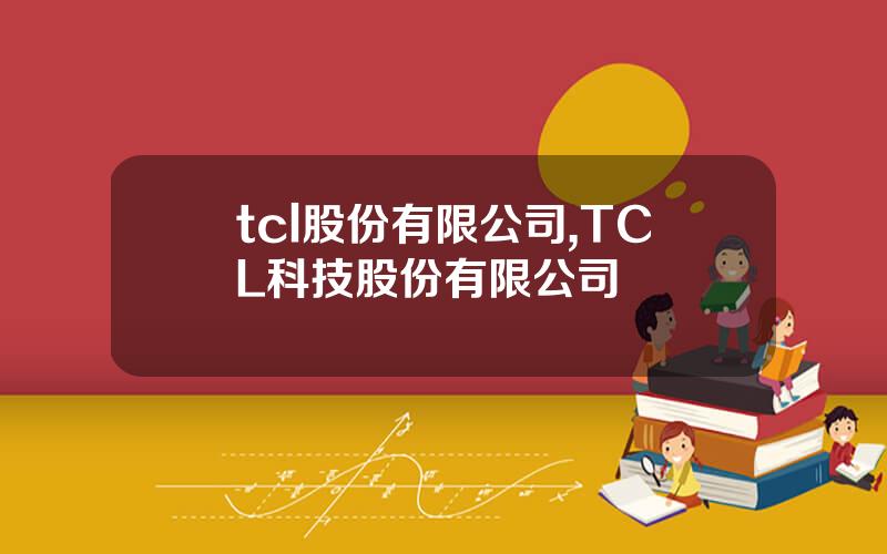 tcl股份有限公司,TCL科技股份有限公司