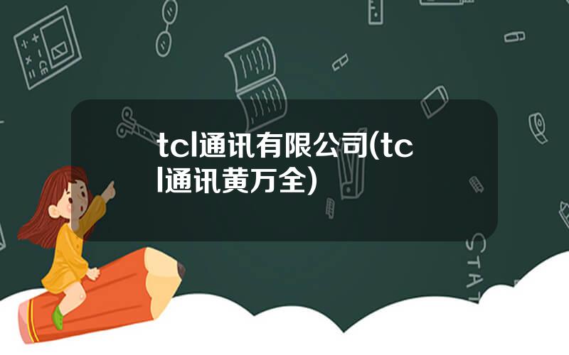 tcl通讯有限公司(tcl通讯黄万全)