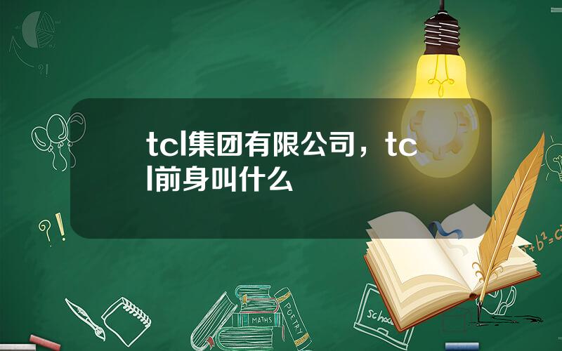 tcl集团有限公司，tcl前身叫什么