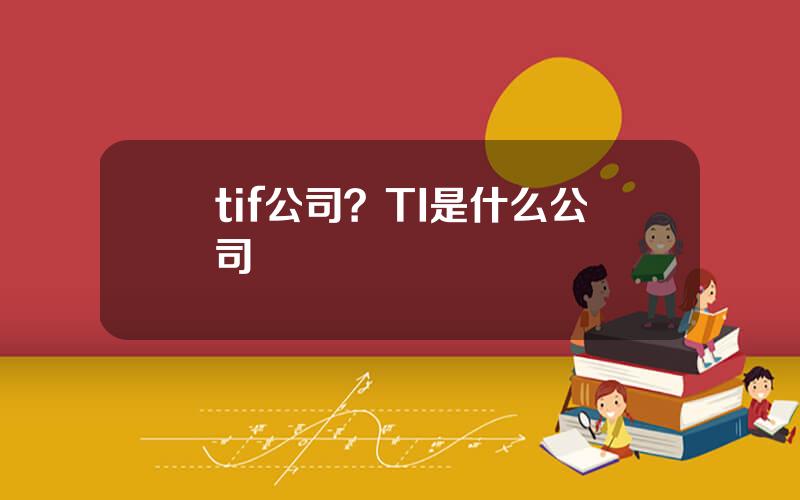 tif公司？TI是什么公司