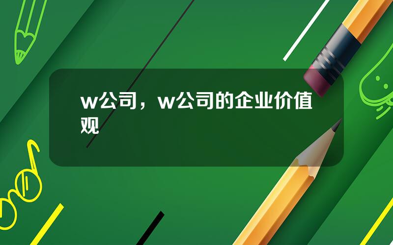 w公司，w公司的企业价值观