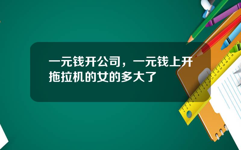 一元钱开公司，一元钱上开拖拉机的女的多大了