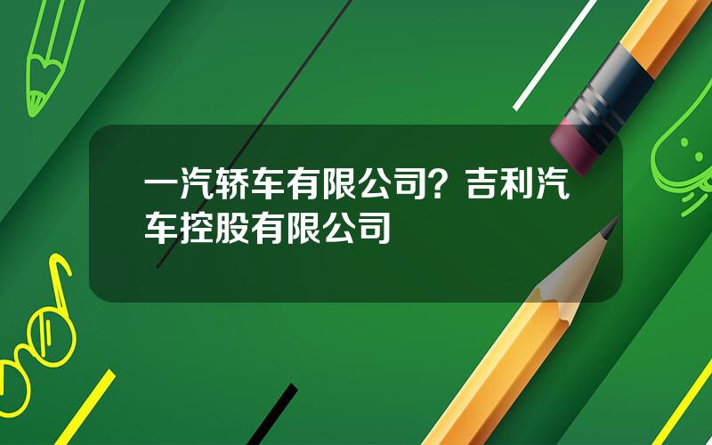 一汽轿车有限公司？吉利汽车控股有限公司