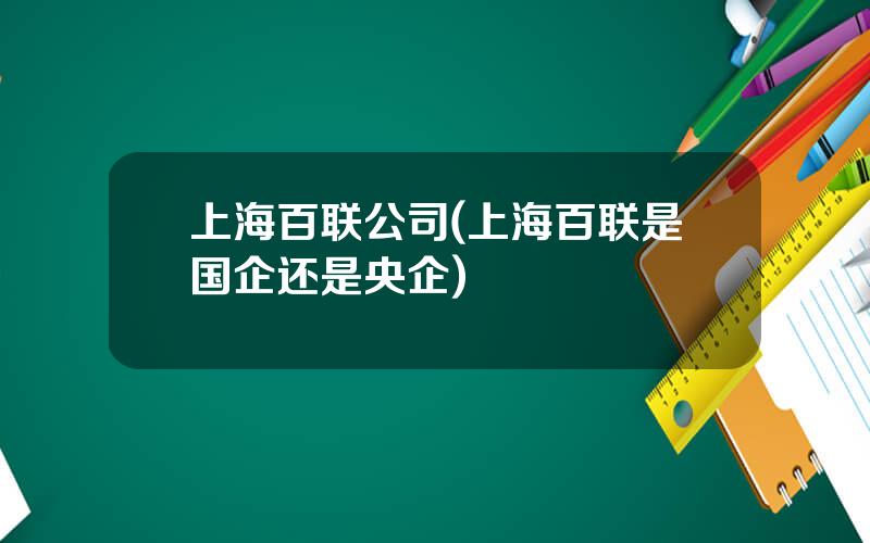 上海百联公司(上海百联是国企还是央企)