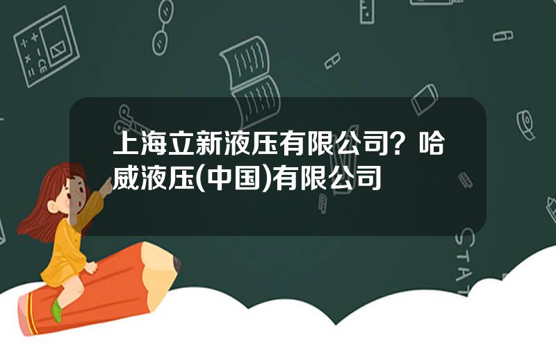 上海立新液压有限公司？哈威液压(中国)有限公司