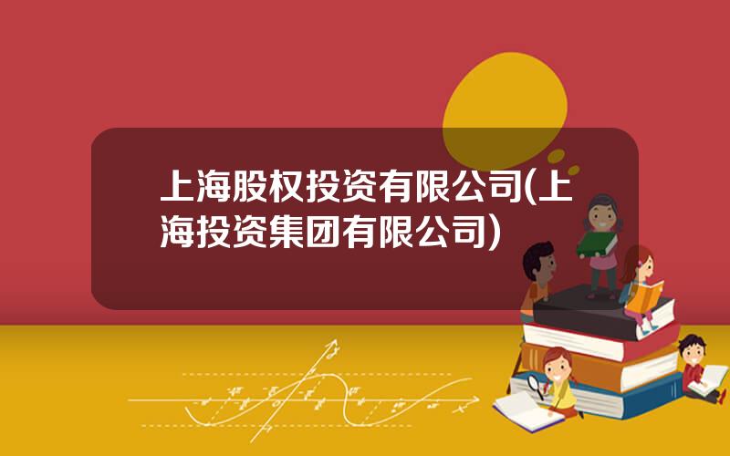 上海股权投资有限公司(上海投资集团有限公司)