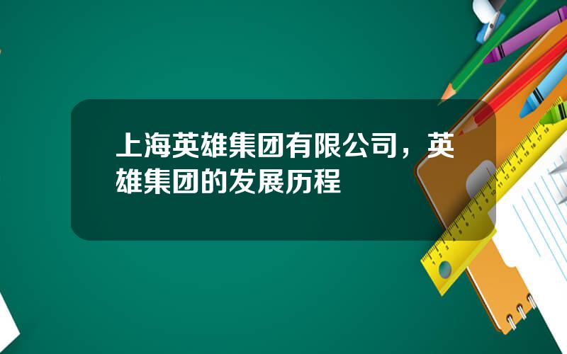 上海英雄集团有限公司，英雄集团的发展历程