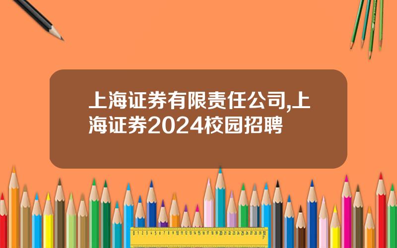 上海证券有限责任公司,上海证券2024校园招聘