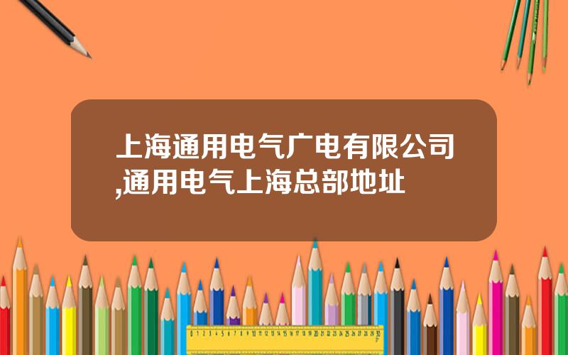 上海通用电气广电有限公司,通用电气上海总部地址