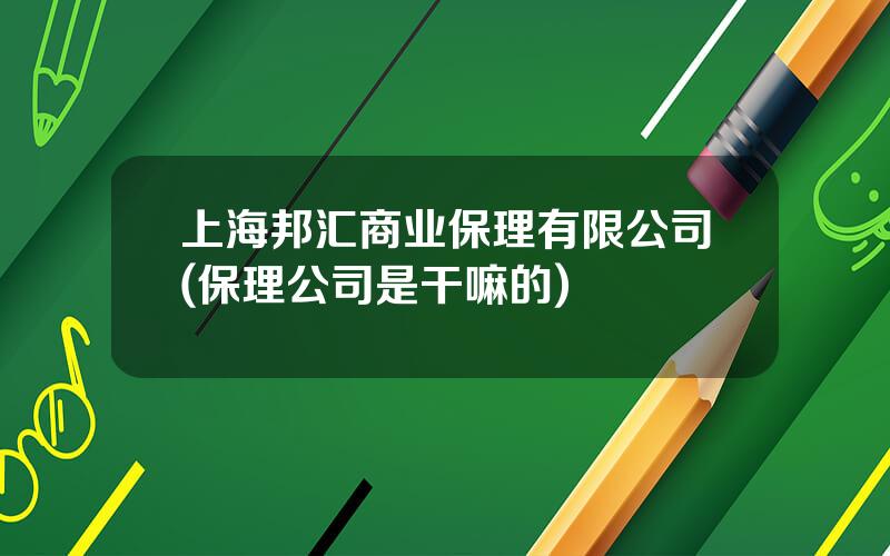 上海邦汇商业保理有限公司(保理公司是干嘛的)