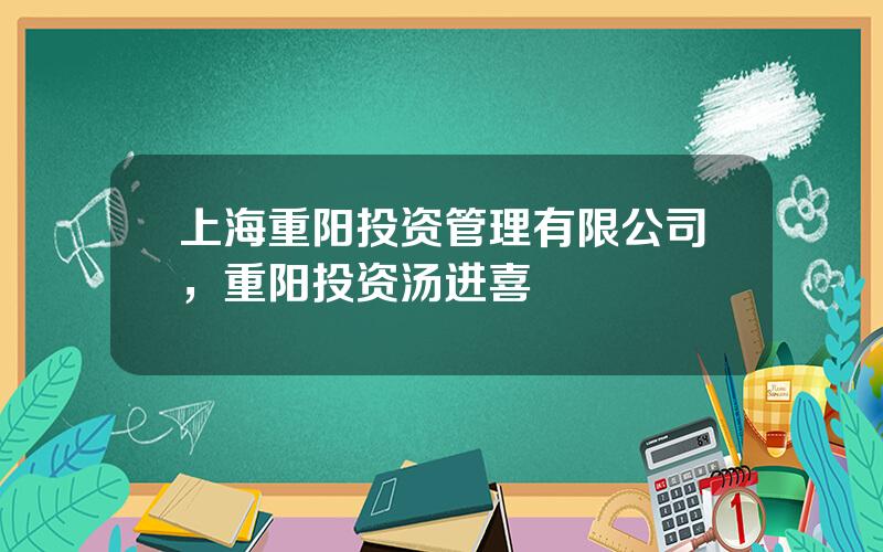 上海重阳投资管理有限公司，重阳投资汤进喜