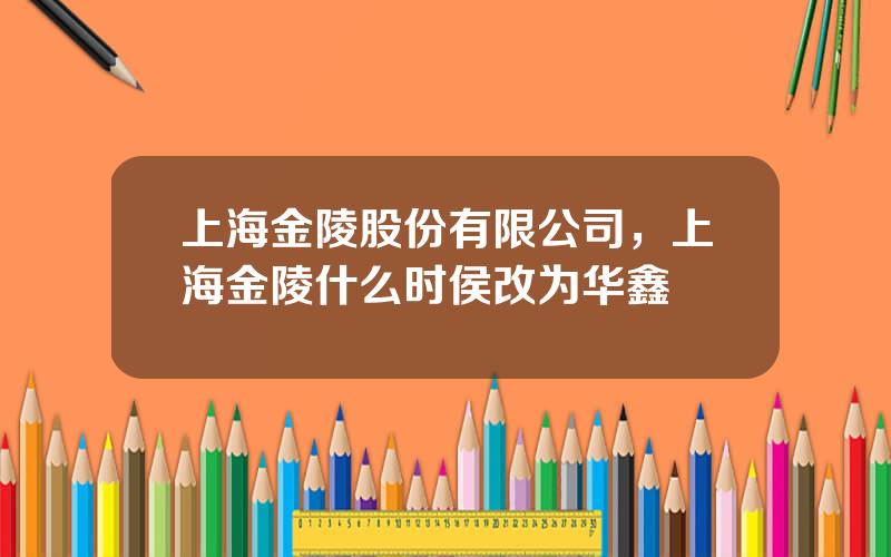 上海金陵股份有限公司，上海金陵什么时侯改为华鑫
