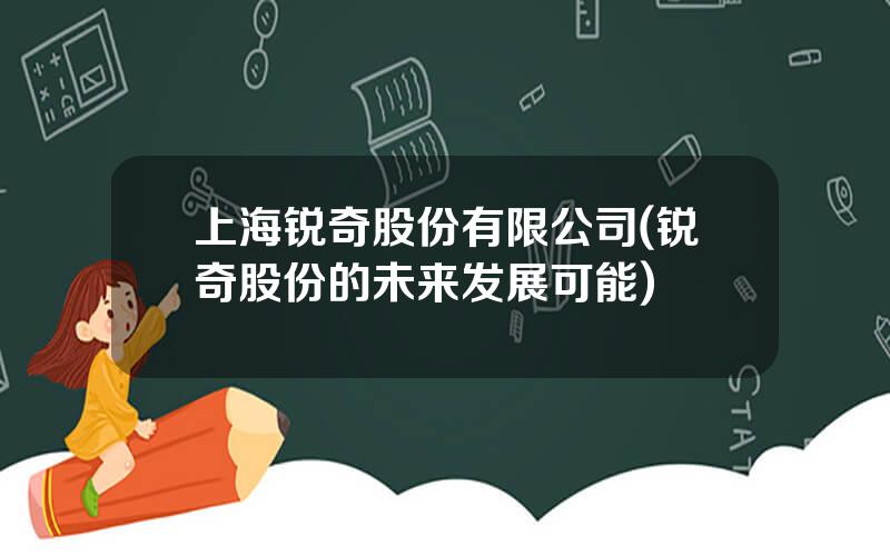 上海锐奇股份有限公司(锐奇股份的未来发展可能)