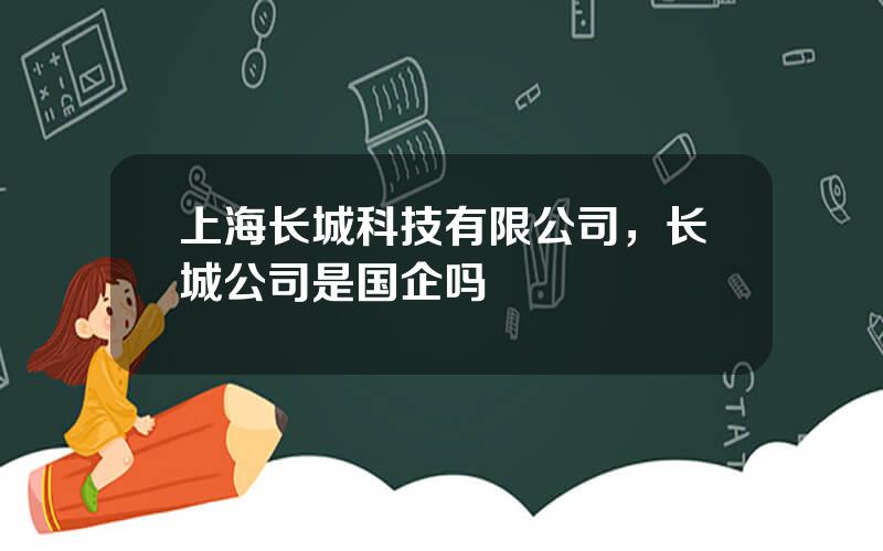 上海长城科技有限公司，长城公司是国企吗