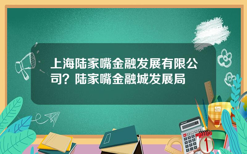 上海陆家嘴金融发展有限公司？陆家嘴金融城发展局