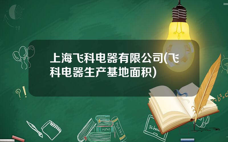 上海飞科电器有限公司(飞科电器生产基地面积)