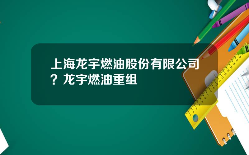 上海龙宇燃油股份有限公司？龙宇燃油重组
