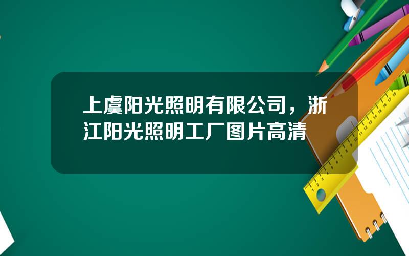 上虞阳光照明有限公司，浙江阳光照明工厂图片高清