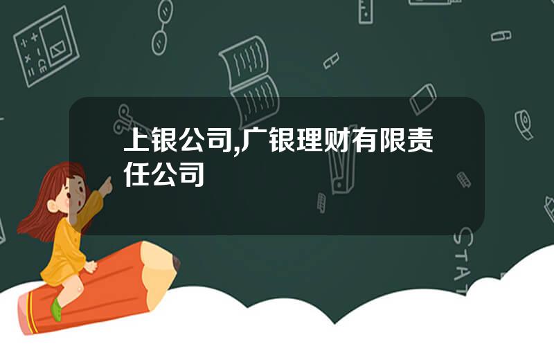 上银公司,广银理财有限责任公司