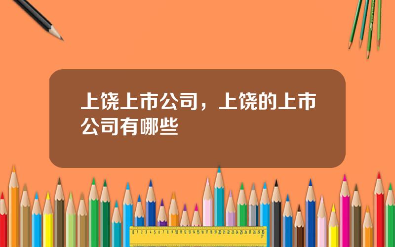 上饶上市公司，上饶的上市公司有哪些