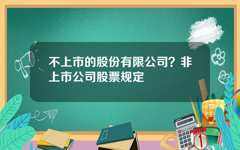 不上市的股份有限公司？非上市公司股票规定