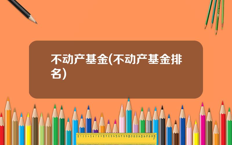 不动产基金(不动产基金排名)