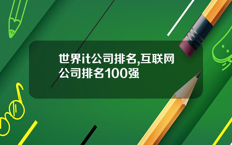 世界it公司排名,互联网公司排名100强