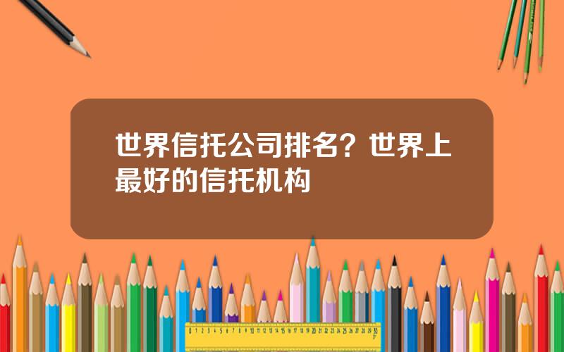 世界信托公司排名？世界上最好的信托机构