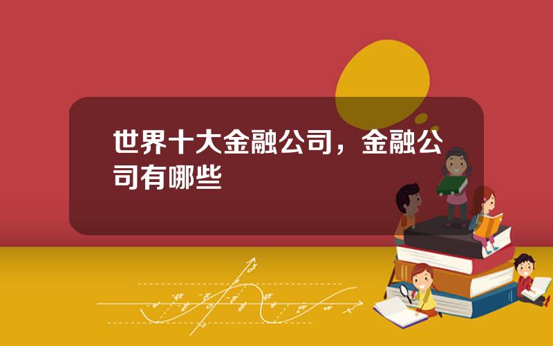 世界十大金融公司，金融公司有哪些